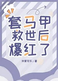 套马甲救世后爆红了免费阅读