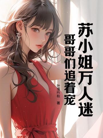 苏小姐万人迷，哥哥们追着宠